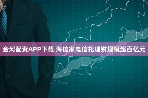金河配资APP下载 海信家电信托理财规模超百亿元