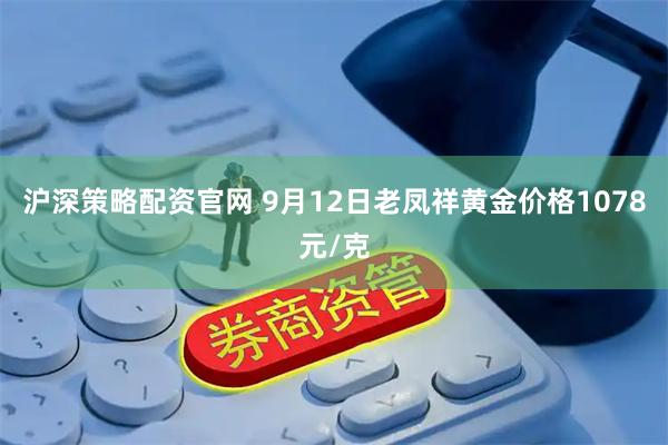 沪深策略配资官网 9月12日老凤祥黄金价格1078元/克