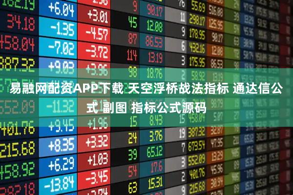 易融网配资APP下载 天空浮桥战法指标 通达信公式 副图 指标公式源码